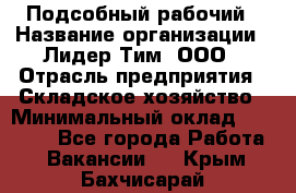 Подсобный рабочий › Название организации ­ Лидер Тим, ООО › Отрасль предприятия ­ Складское хозяйство › Минимальный оклад ­ 15 000 - Все города Работа » Вакансии   . Крым,Бахчисарай